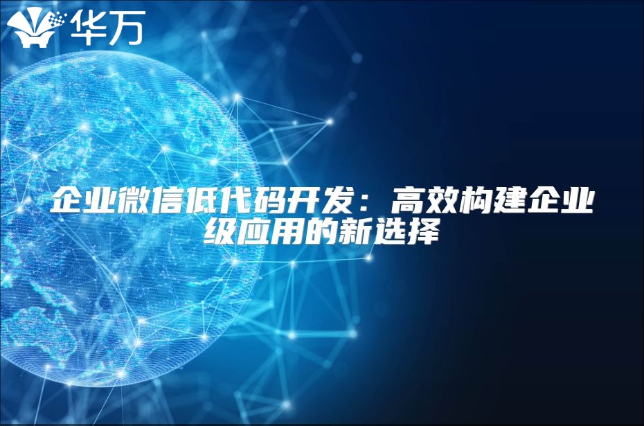 企业微信低代码开发：高效构建企业级应用的新选择