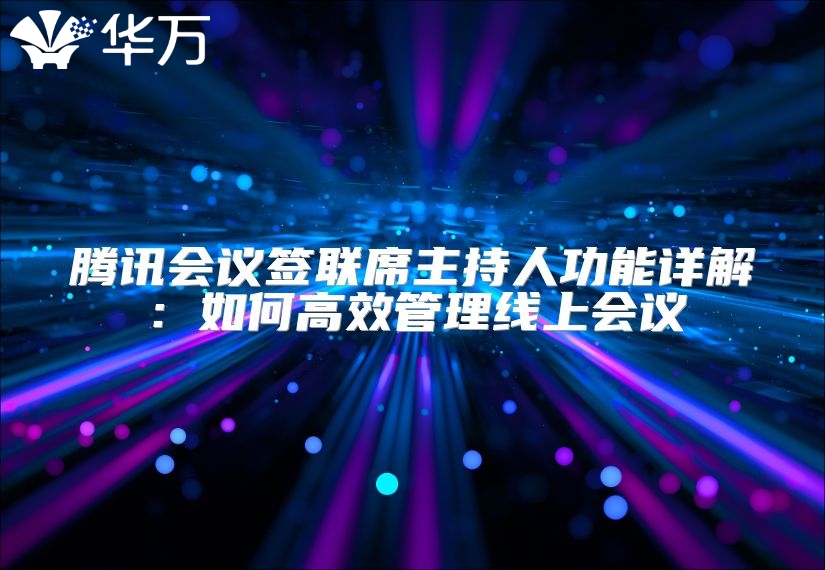 腾讯会议签联席主持人功能详解：如何高效管理线上会议
