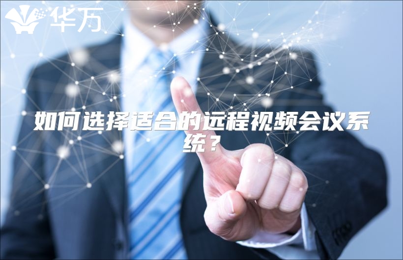 如何选择适合的远程视频会议系统？