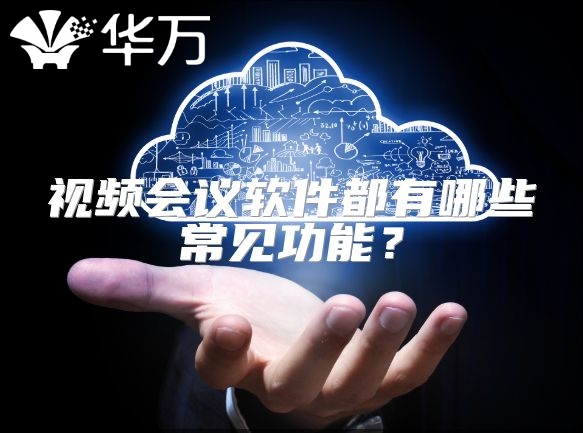 视频会议软件都有哪些常见功能？