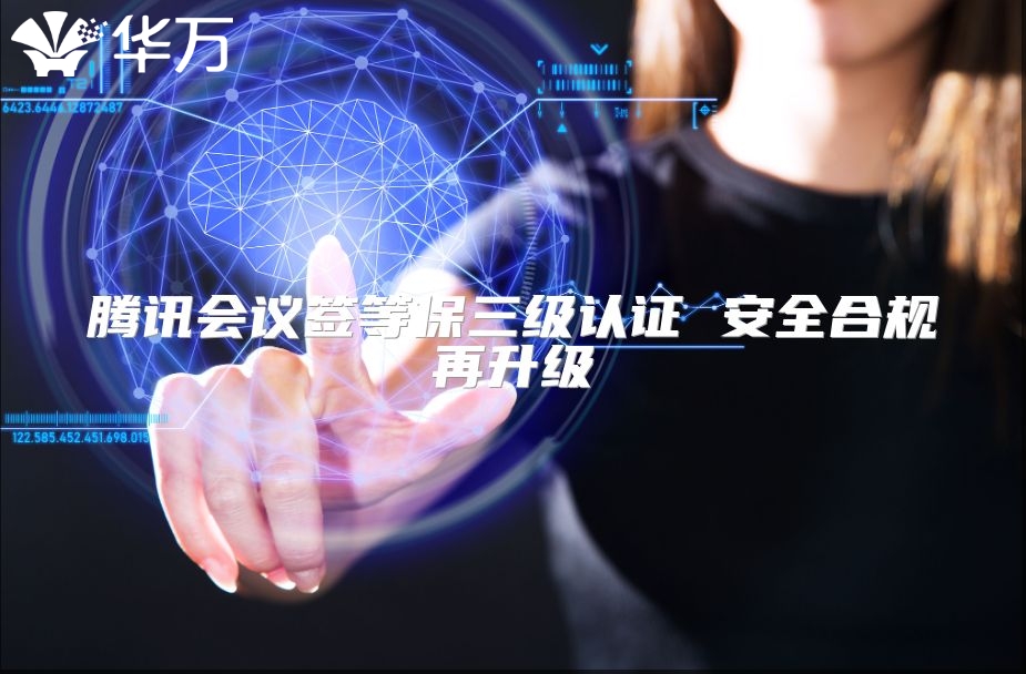 腾讯会议签等保三级认证 安全合规再升级