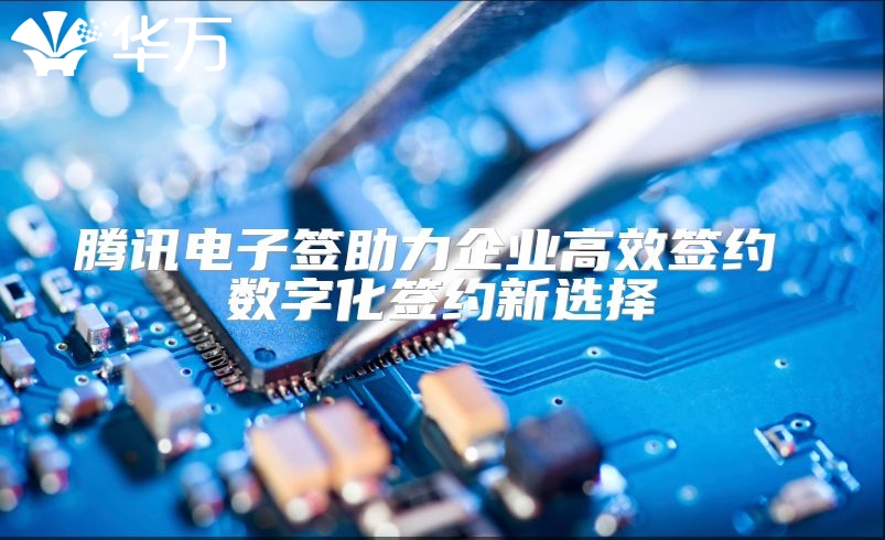 腾讯电子签助力企业高效签约 数字化签约新选择