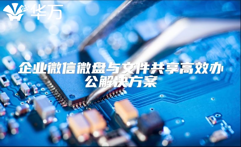 企业微信微盘与文件共享高效办公解决方案
