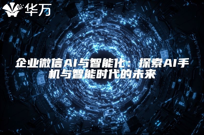 企业微信AI与智能化：探索AI手机与智能时代的未来