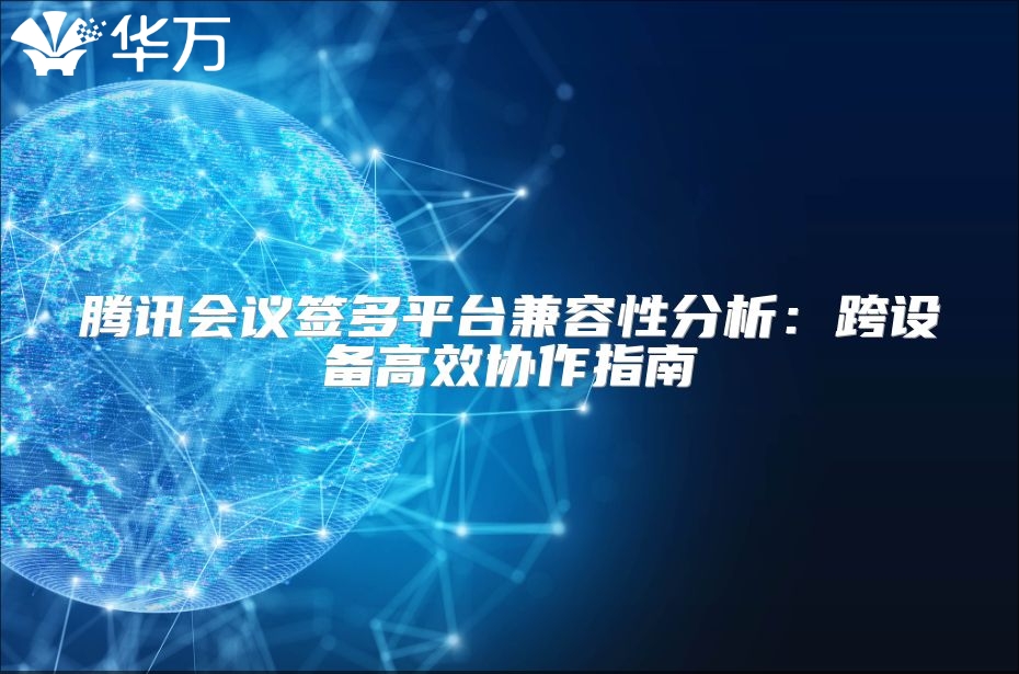 腾讯会议签多平台兼容性分析：跨设备高效协作指南