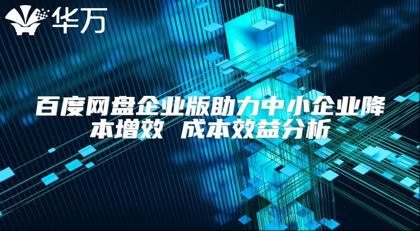 百度网盘企业版助力中小企业降本增效 成本效益分析