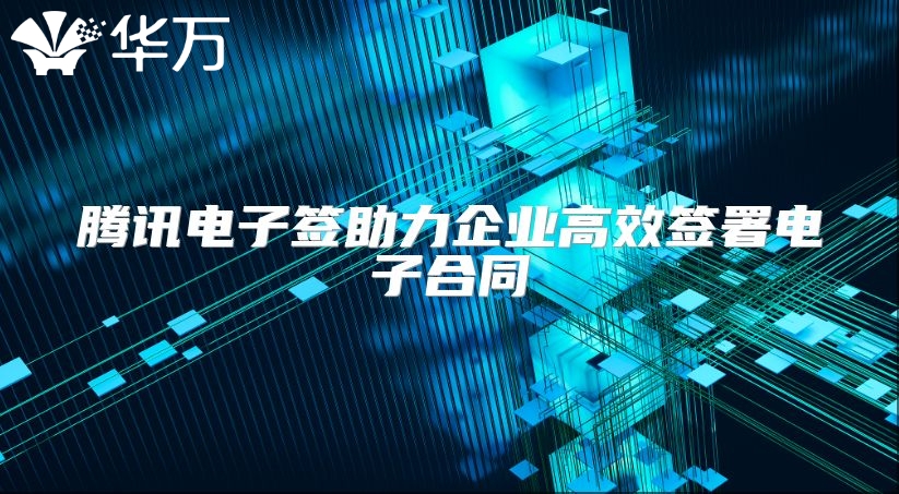 腾讯电子签助力企业高效签署电子合同