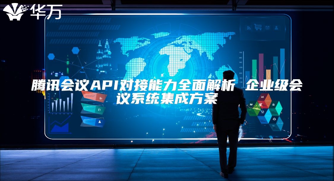 腾讯会议API对接能力全面解析 企业级会议系统集成方案