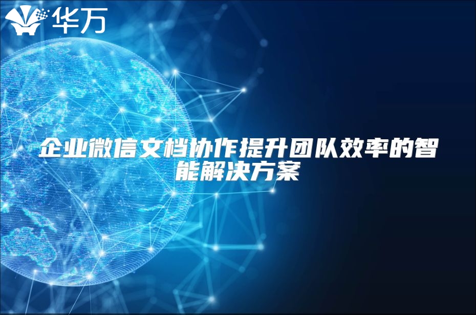 企业微信文档协作提升团队效率的智能解决方案