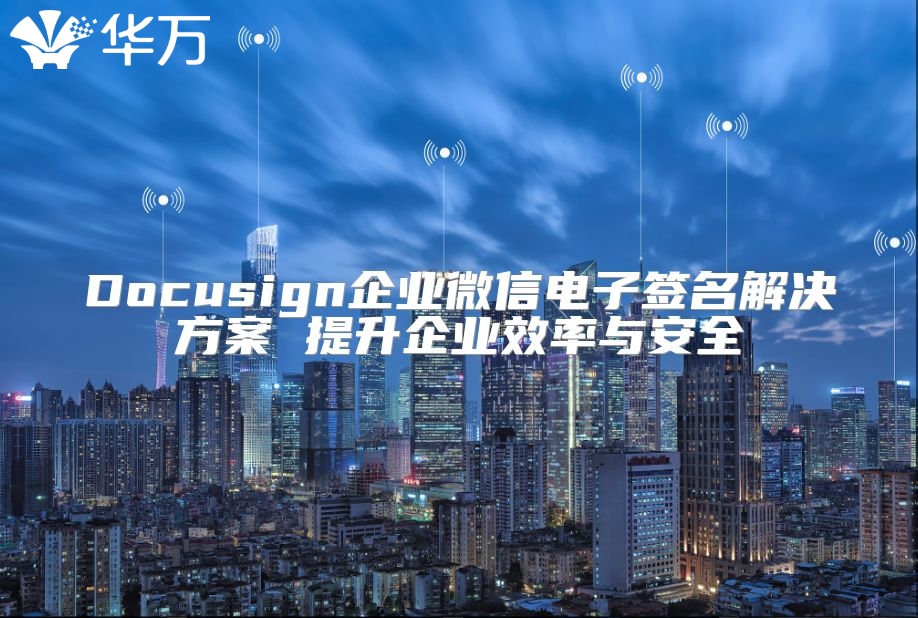Docusign企业微信电子签名解决方案 提升企业效率与安全
