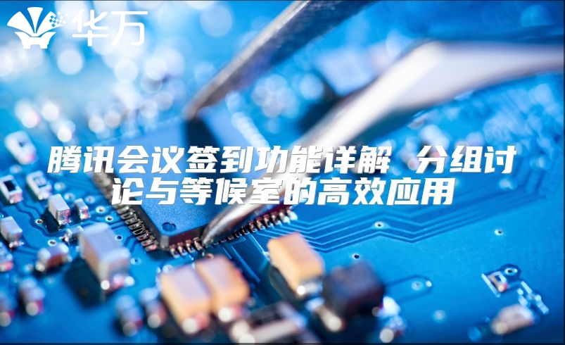 腾讯会议签到功能详解 分组讨论与等候室的高效应用
