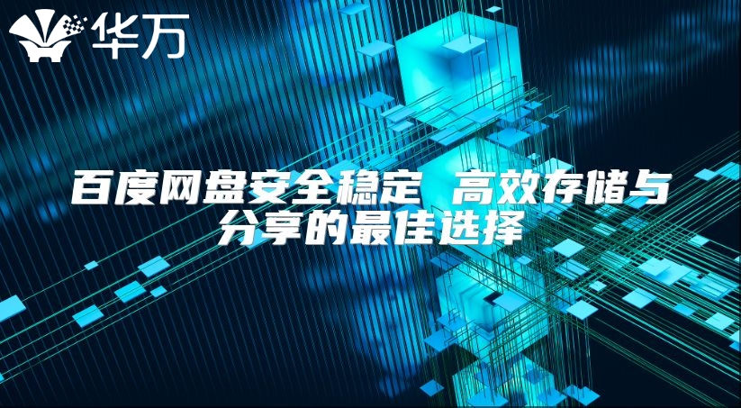 百度网盘安全稳定 高效存储与分享的最佳选择