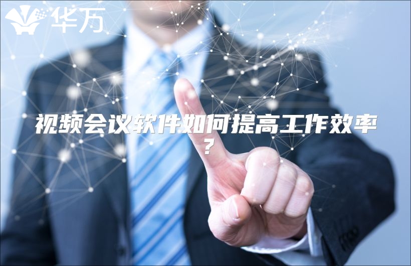 视频会议软件如何提高工作效率？