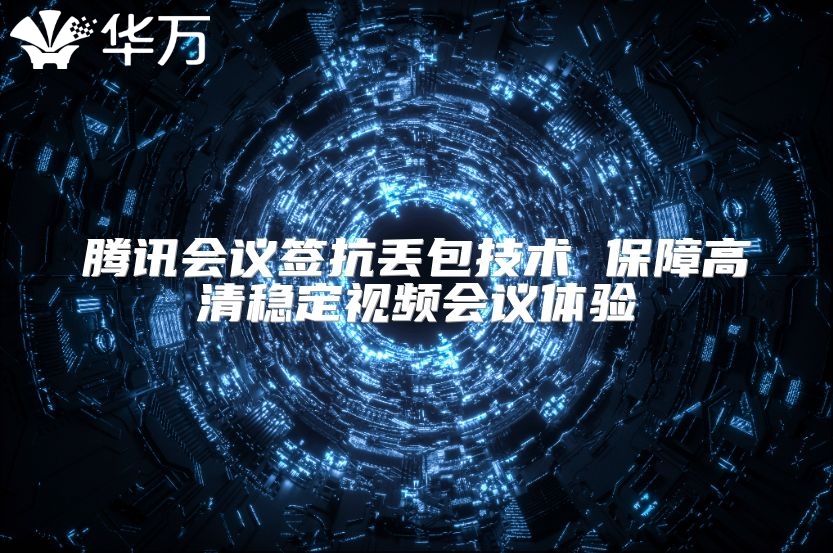 腾讯会议签抗丢包技术 保障高清稳定视频会议体验