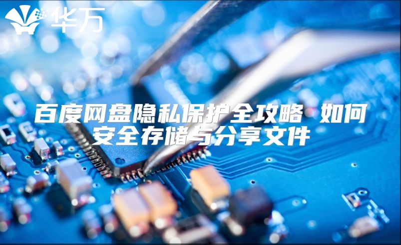 百度网盘隐私保护全攻略 如何安全存储与分享文件