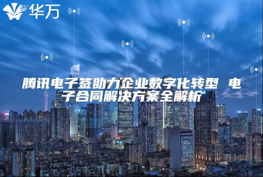 腾讯电子签助力企业数字化转型 电子合同解决方案全解析