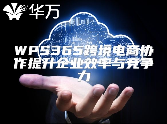 WPS365跨境电商协作提升企业效率与竞争力