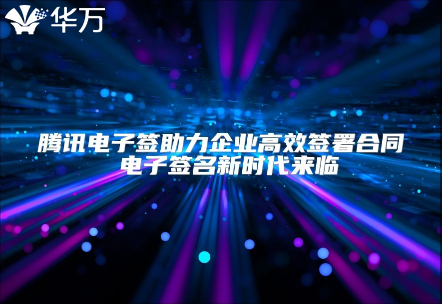 腾讯电子签助力企业高效签署合同 电子签名新时代来临
