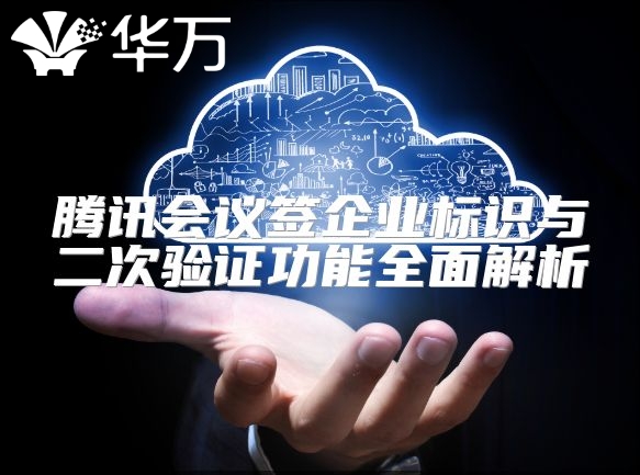 腾讯会议签企业标识与二次验证功能全面解析