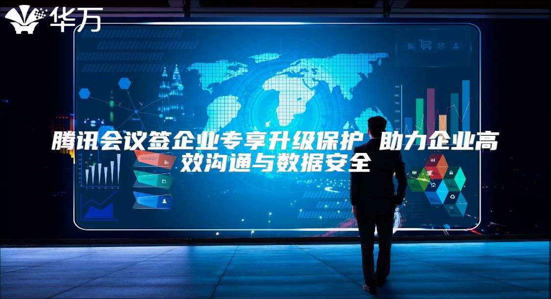 腾讯会议签企业专享升级保护 助力企业高效沟通与数据安全