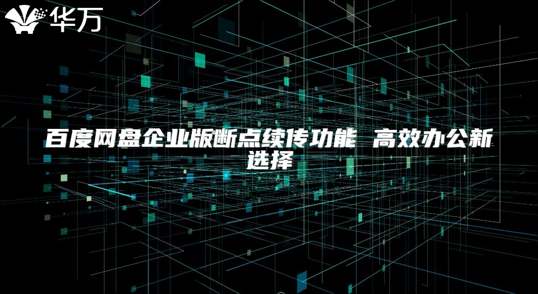 百度网盘企业版断点续传功能 高效办公新选择