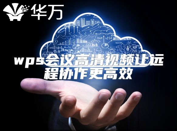 wps会议高清视频让远程协作更高效