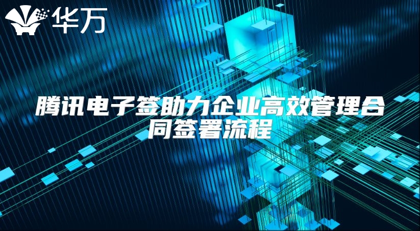 腾讯电子签助力企业高效管理合同签署流程
