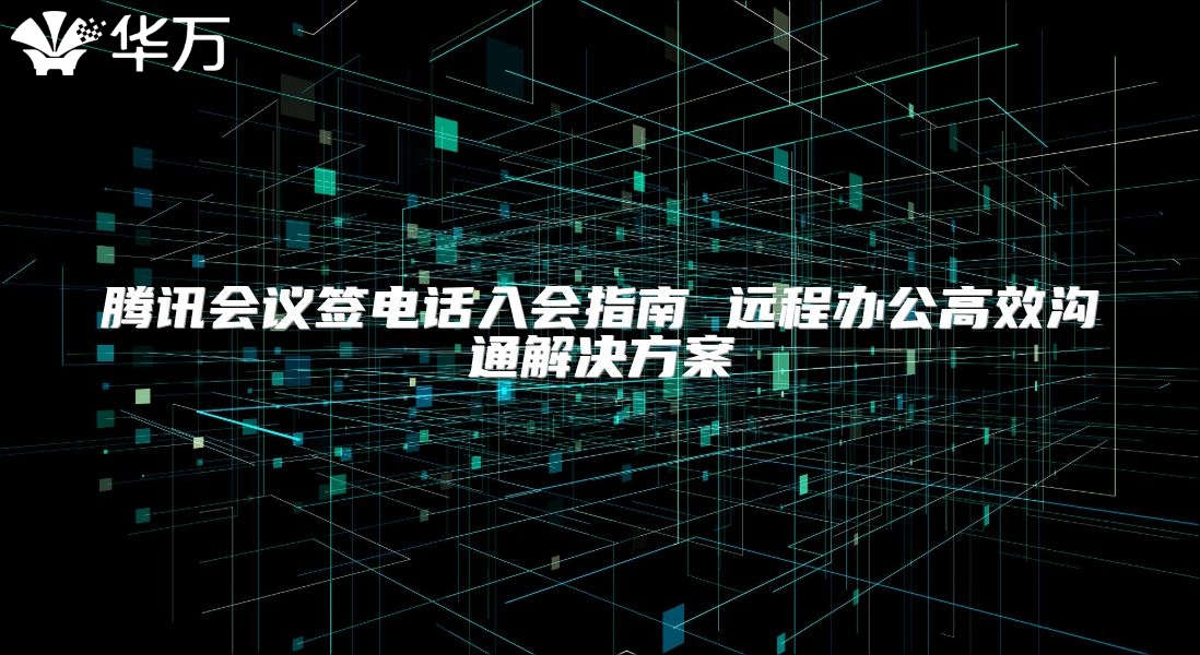 腾讯会议签电话入会指南 远程办公高效沟通解决方案