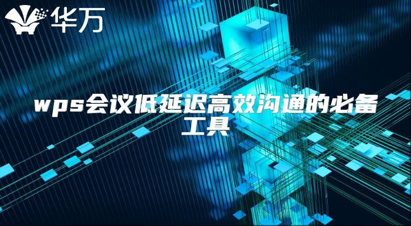 wps会议低延迟高效沟通的必备工具