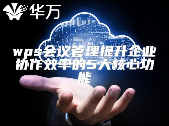 wps会议管理提升企业协作效率的5大核心功能