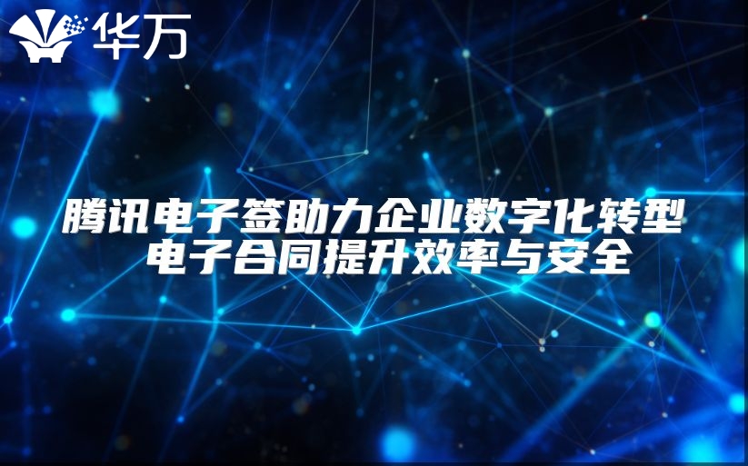 腾讯电子签助力企业数字化转型 电子合同提升效率与安全