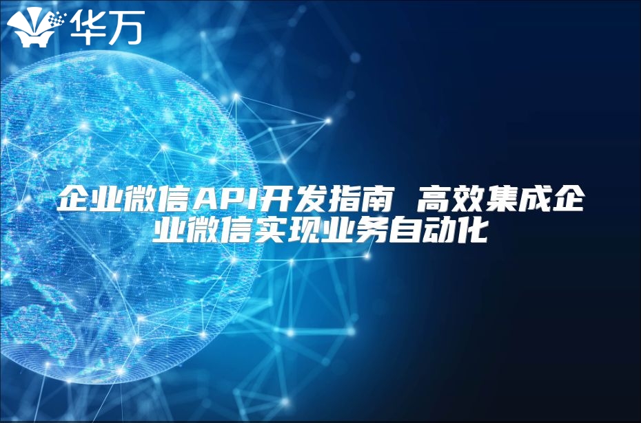 企业微信API开发指南 高效集成企业微信实现业务自动化