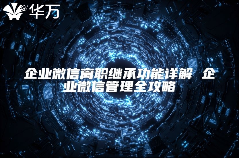 企业微信离职继承功能详解 企业微信管理全攻略