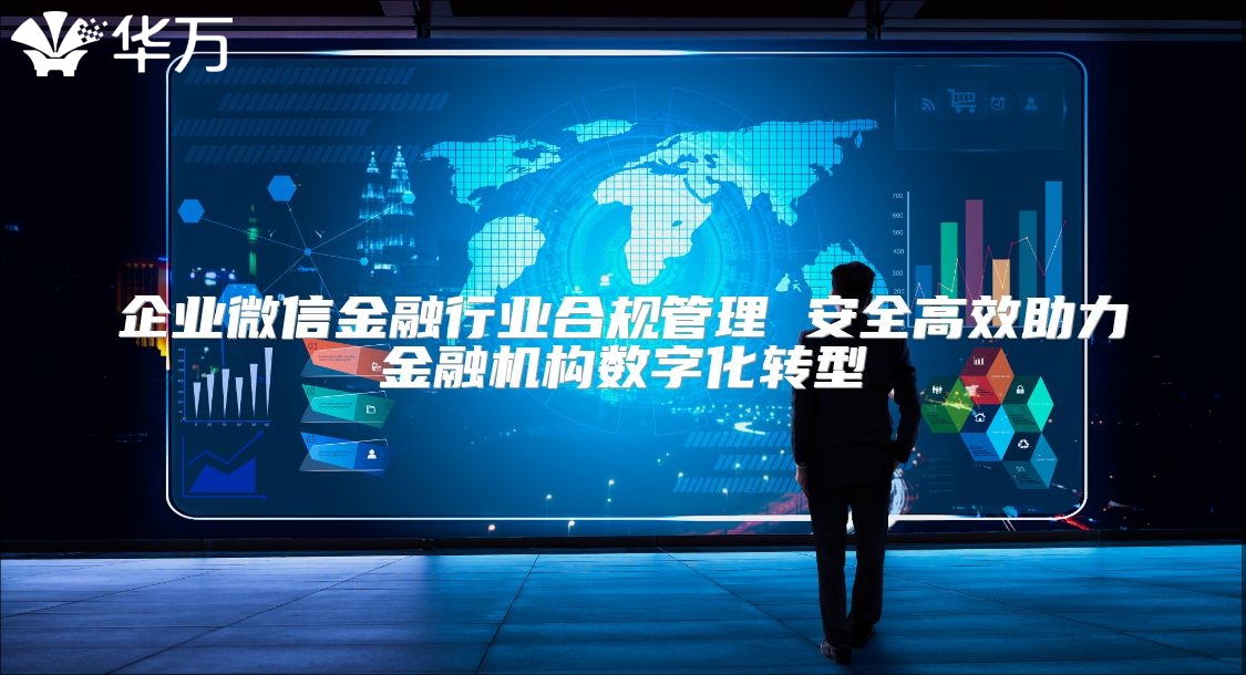 企业微信金融行业合规管理 安全高效助力金融机构数字化转型