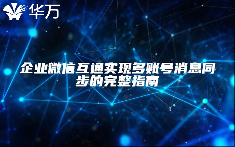 企业微信互通实现多账号消息同步的完整指南