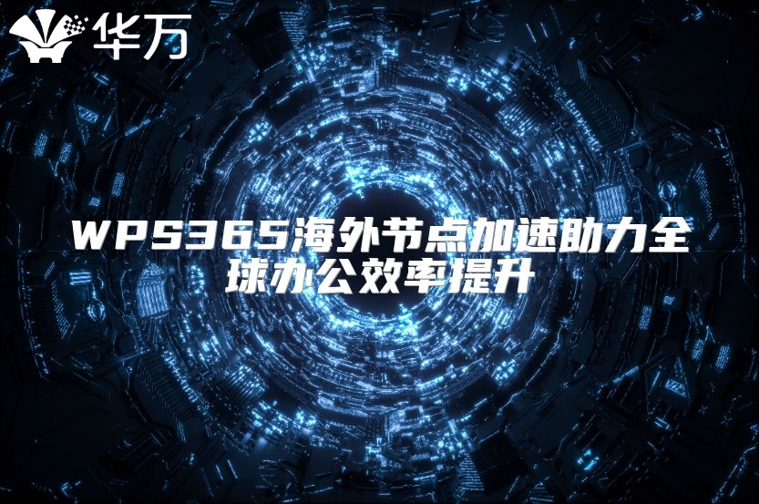 WPS365海外节点加速助力全球办公效率提升