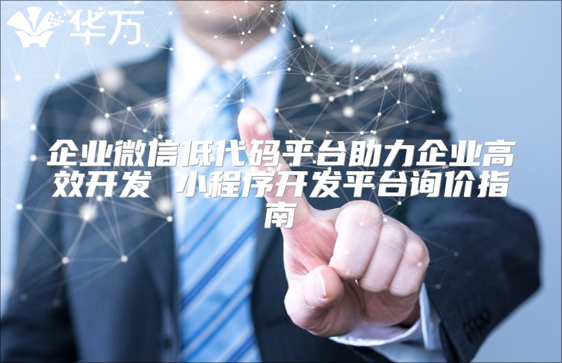 企业微信低代码平台助力企业高效开发 小程序开发平台询价指南