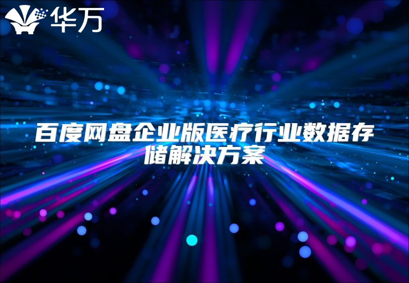 百度网盘企业版医疗行业数据存储解决方案