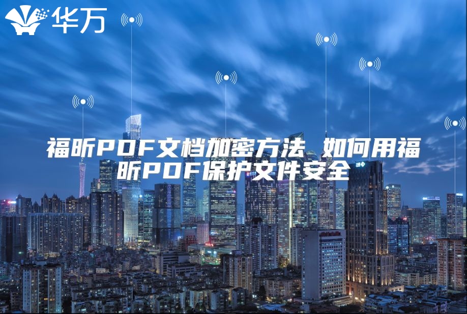福昕PDF文档加密方法 如何用福昕PDF保护文件安全