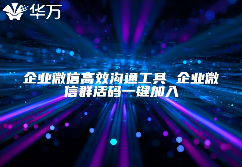 企业微信高效沟通工具 企业微信群活码一键加入