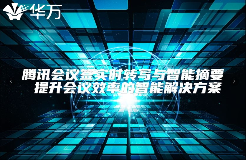 腾讯会议签实时转写与智能摘要 提升会议效率的智能解决方案