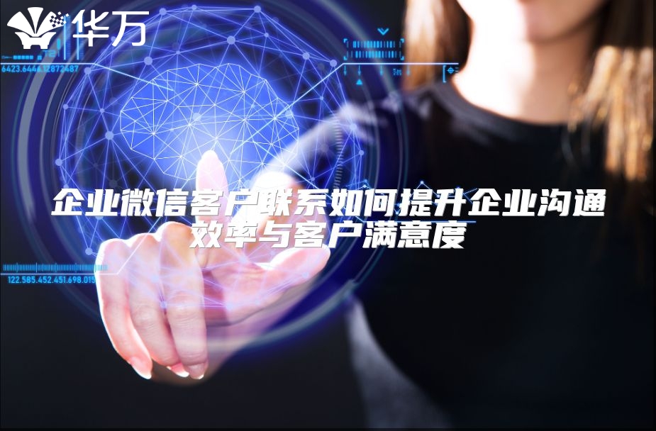 企业微信客户联系如何提升企业沟通效率与客户满意度