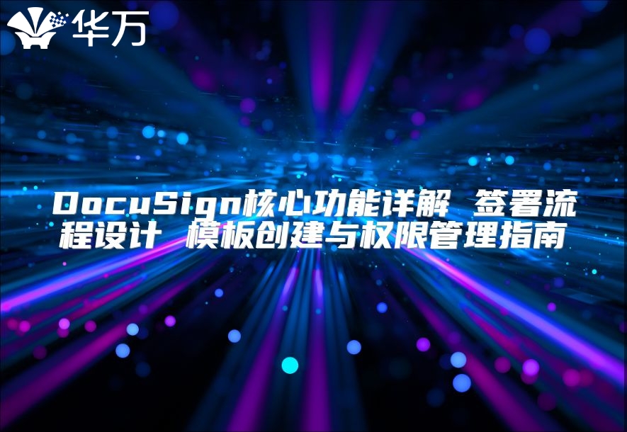 DocuSign核心功能详解 签署流程设计 模板创建与权限管理指南