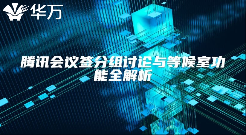 腾讯会议签分组讨论与等候室功能全解析