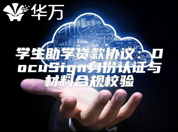 学生助学贷款协议：DocuSign身份认证与材料合规校验