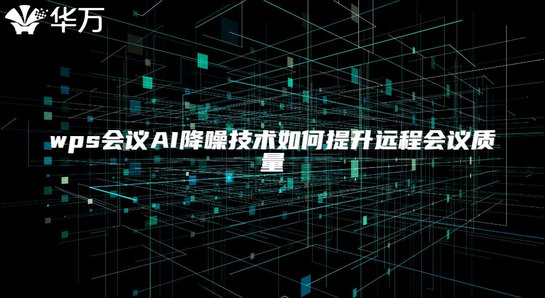 wps会议AI降噪技术如何提升远程会议质量