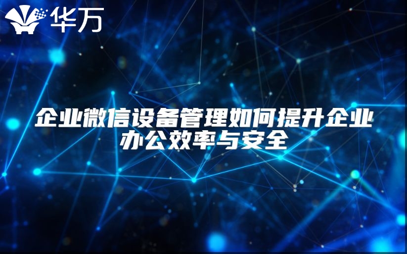 企业微信设备管理如何提升企业办公效率与安全