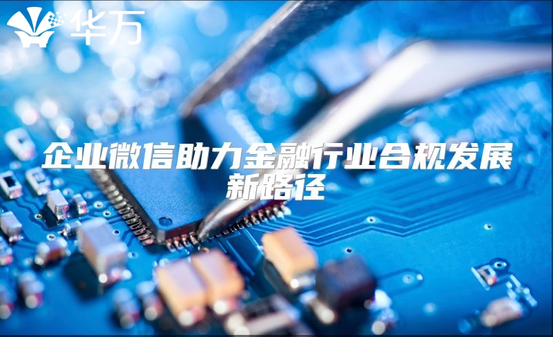 企业微信助力金融行业合规发展新路径
