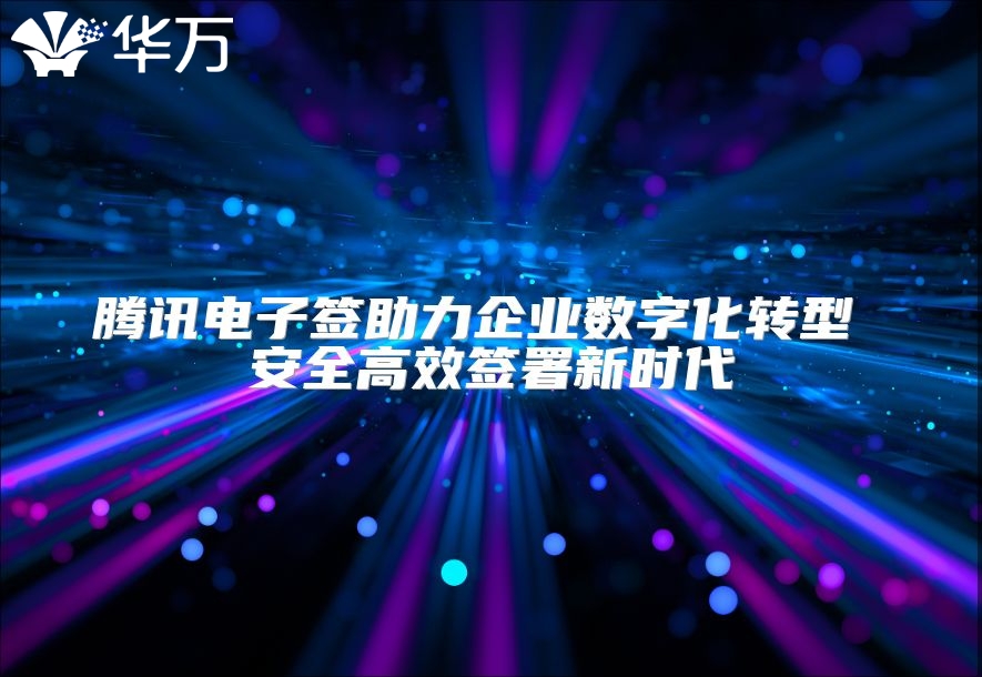 腾讯电子签助力企业数字化转型 安全高效签署新时代