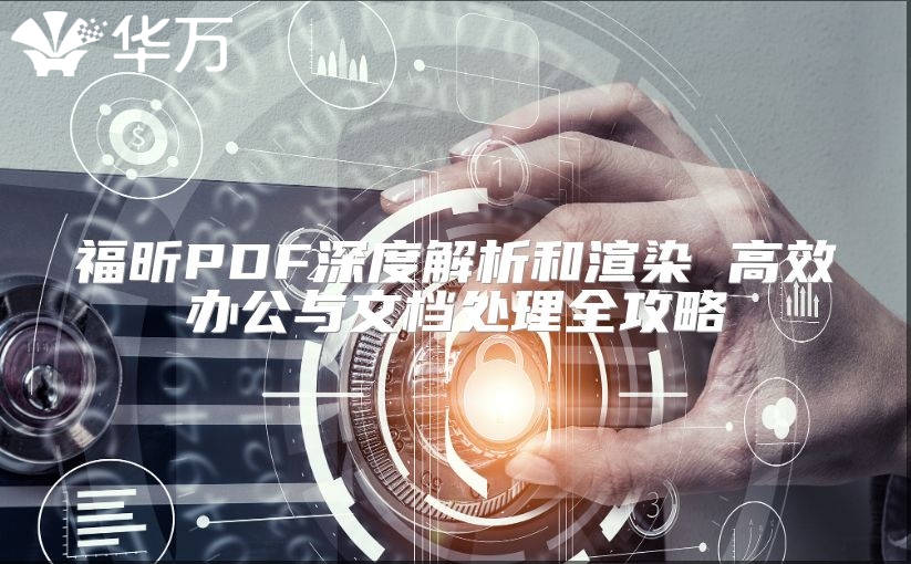 福昕PDF深度解析和渲染 高效办公与文档处理全攻略